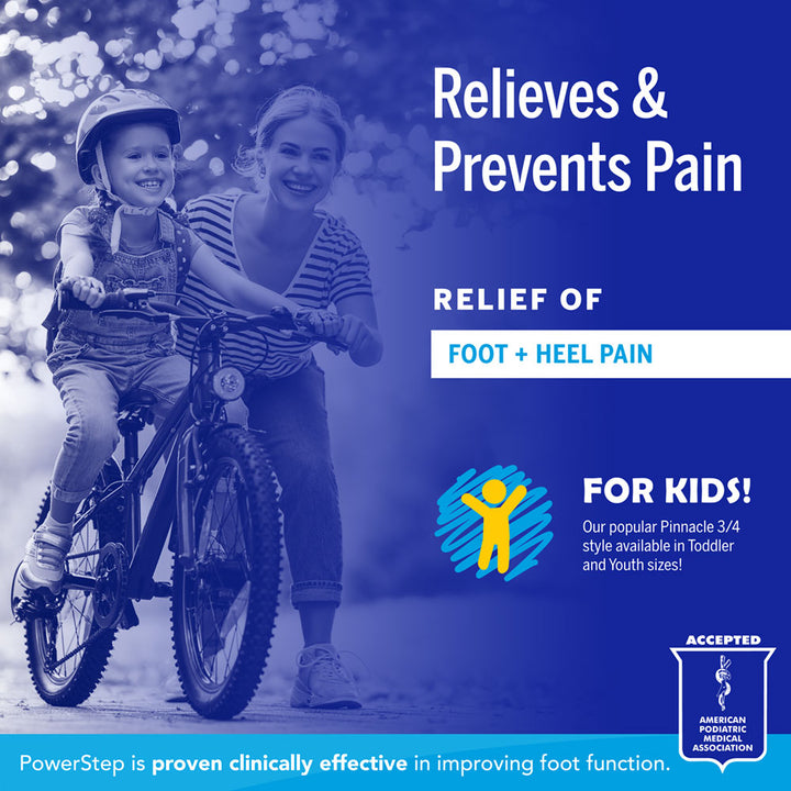 Relieves &amp; Prevents Pain: Relief of foot and heel pain. For kids! Our popular Pinnacle ¾ style available in Toddler &amp; Youth sizes! PowerStep is proven clinically effective in improving foot function. Accepted by the American Podiatric Medical Association.