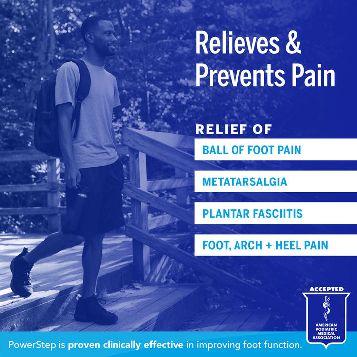 Relieves &amp; Prevents Pain: Relief of ball of foot pain, metatarsalgia, plantar fasciitis, foot, arch, and heel pain. PowerStep is proven clinically effective in improving foot function. Accepted by the American Podiatric Medical Association.
